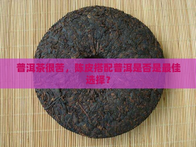 普洱茶很苦要泡陈皮吗