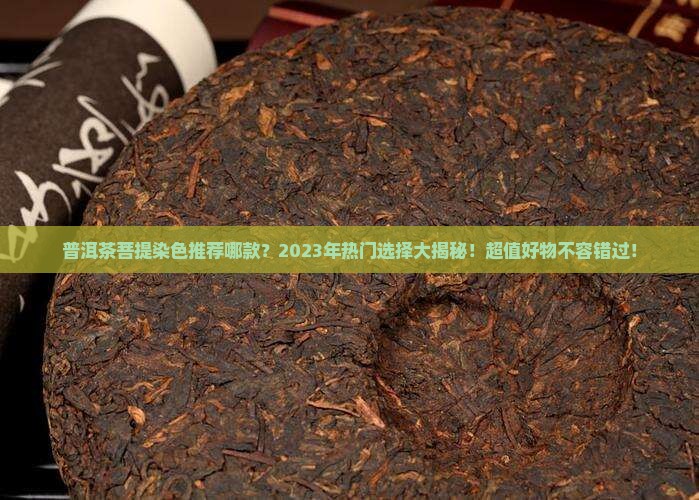普洱茶菩提染色推荐哪款