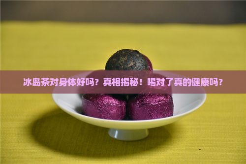 冰岛茶对身体好吗