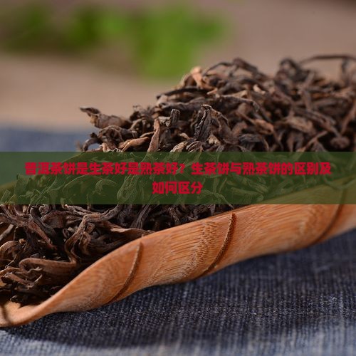 普洱茶饼是生茶好是熟茶好