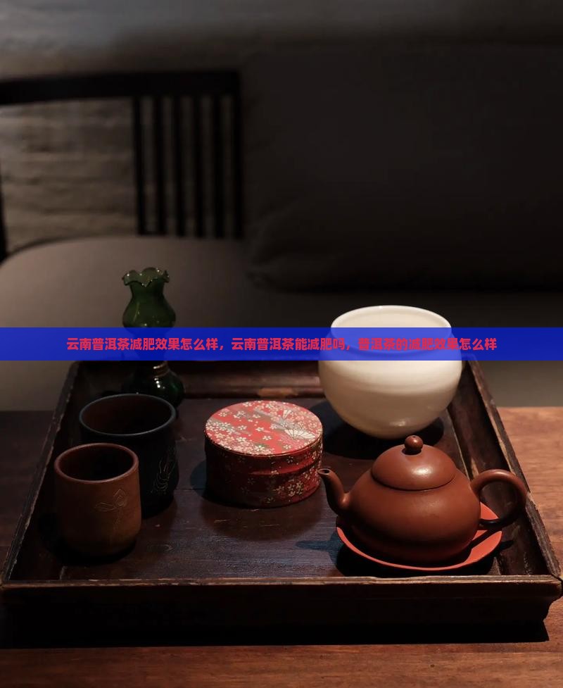 云南普洱茶减肥效果怎么样