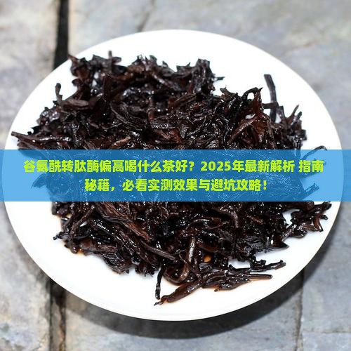 谷氨酰转肽酶偏高喝什么茶好