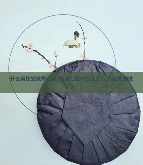 什么茶比较浓香什么茶会回甘