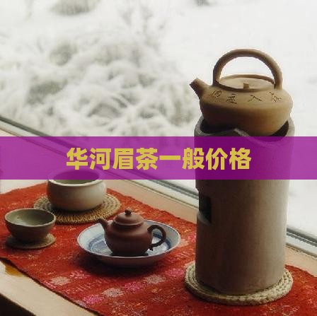 华河眉茶一般价格