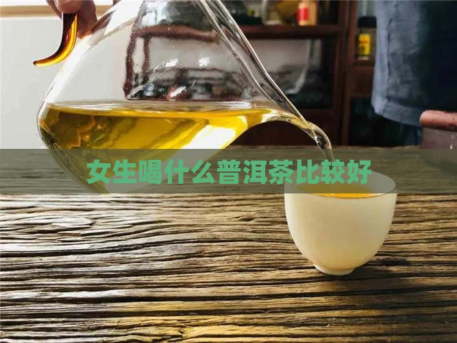 女生喝什么普洱茶比较好 女生喝什么普洱茶比较好