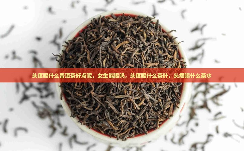 头疼喝什么普洱茶好点呢