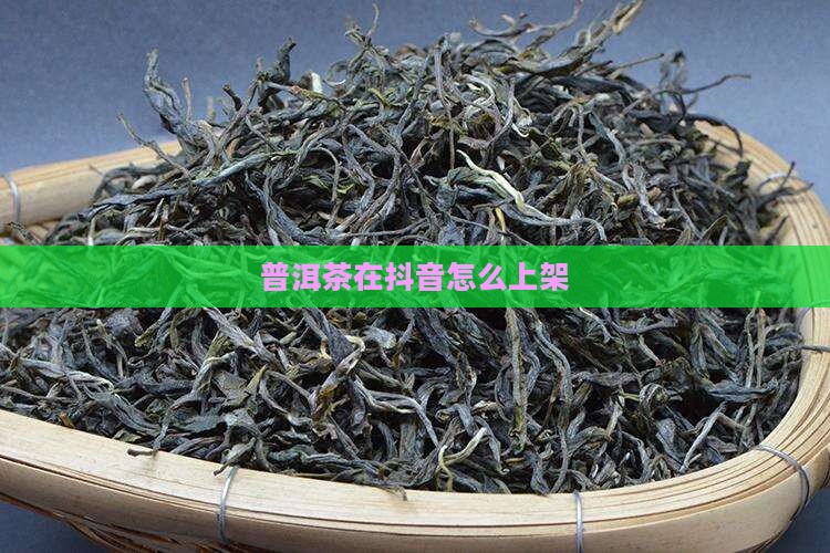 普洱茶在抖音怎么上架