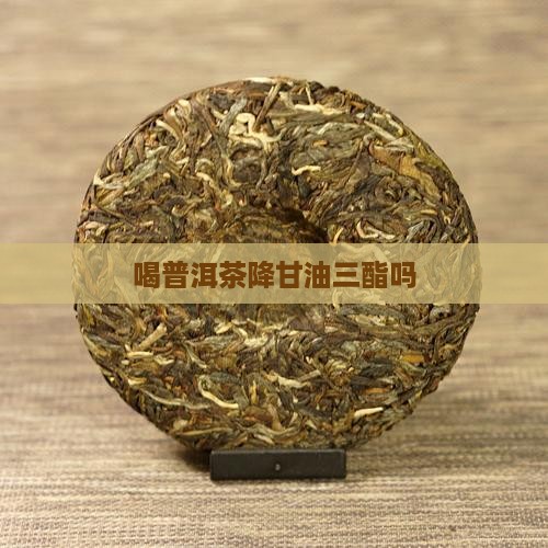 喝普洱茶降甘油三酯吗