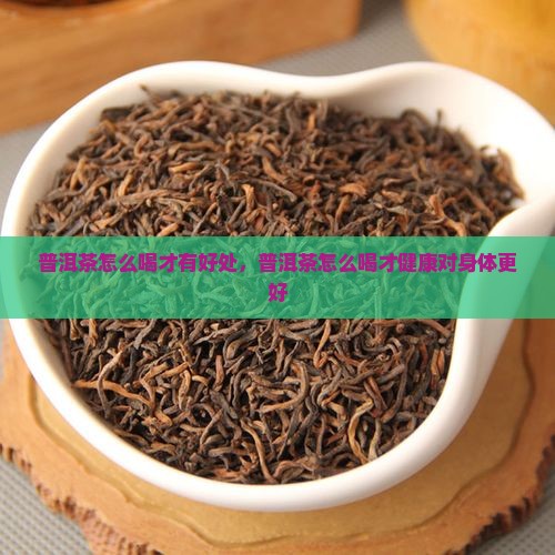 普洱茶怎么喝才有好处