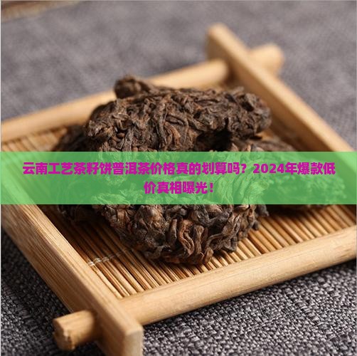 云南工艺茶籽饼普洱茶价格