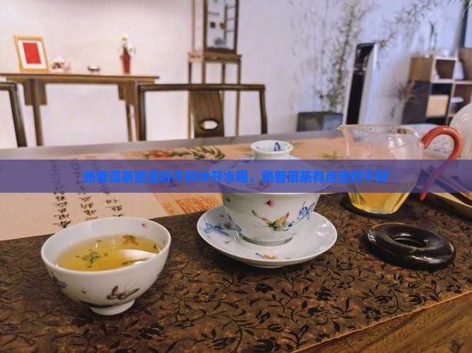 熟普洱茶苦涩好不好冲开水