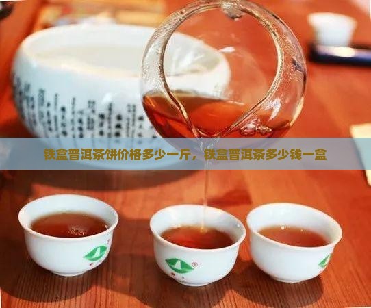 铁盒普洱茶饼价格多少一斤