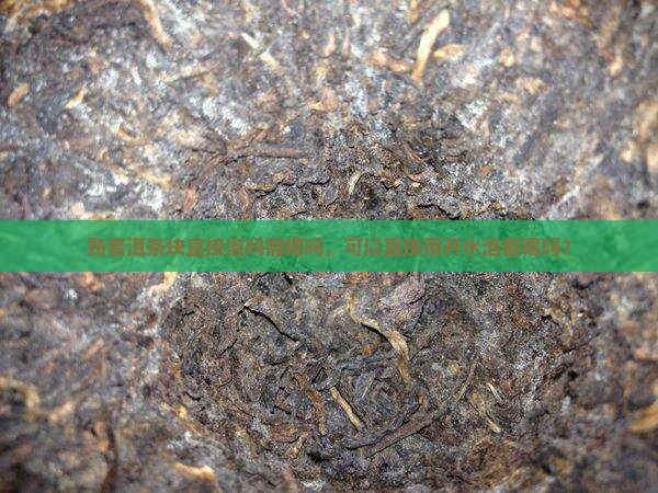 熟普洱茶块直接泡吗