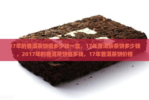 17年的普洱茶饼值多少钱一盒