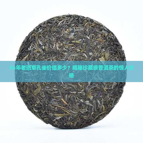 36年老班章孔雀价值多少