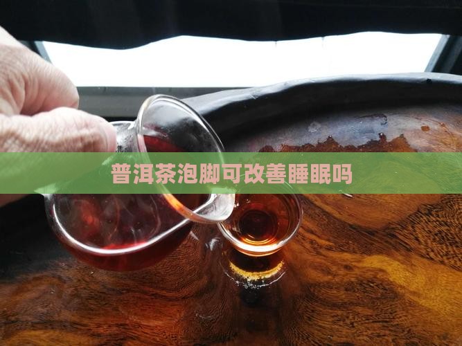 普洱茶泡脚可改善睡眠吗