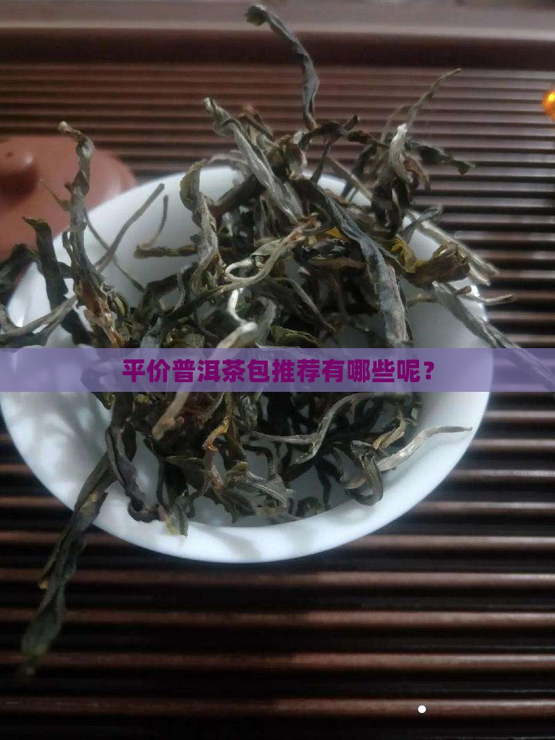 平价普洱茶包推荐品牌有哪些