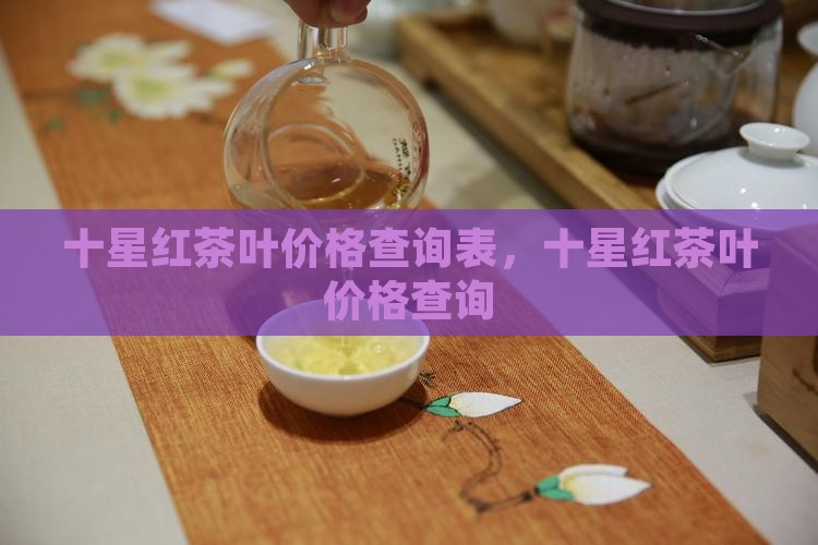 十星红茶叶价格查询