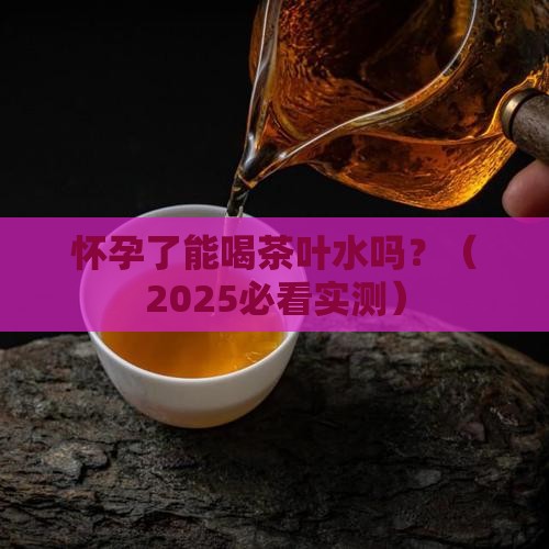 孕期可以喝茶叶水吗