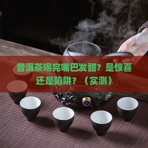普洱茶喝完嘴巴发甜正常吗