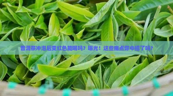 普洱茶冲泡后变红色能喝吗