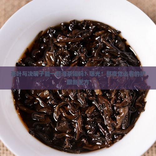 茶叶与决明子能一起泡茶喝吗