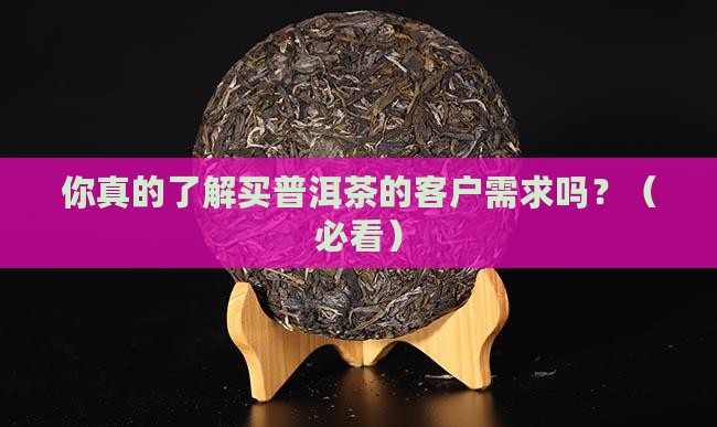 购买普洱茶的客户需求有哪些