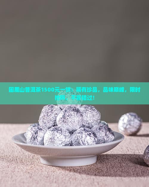 困鹿山普洱茶1500元一饼