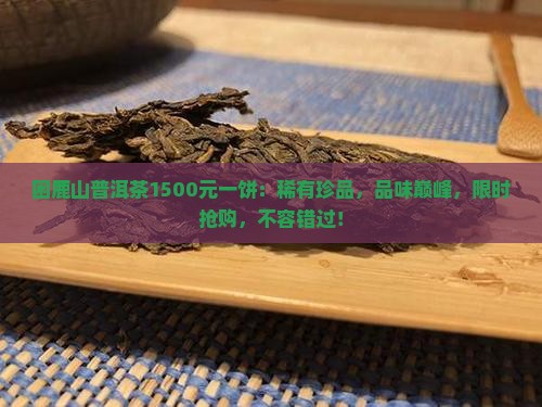 困鹿山普洱茶1500元一饼