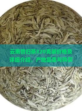 云南昔归茶320克装价格
