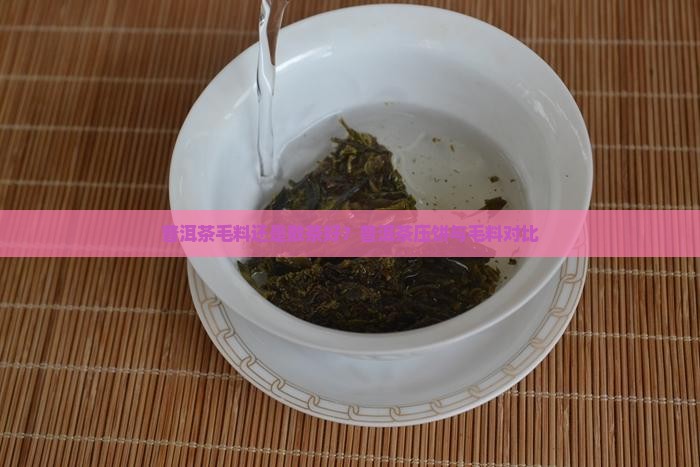 普洱茶毛料好还是压饼