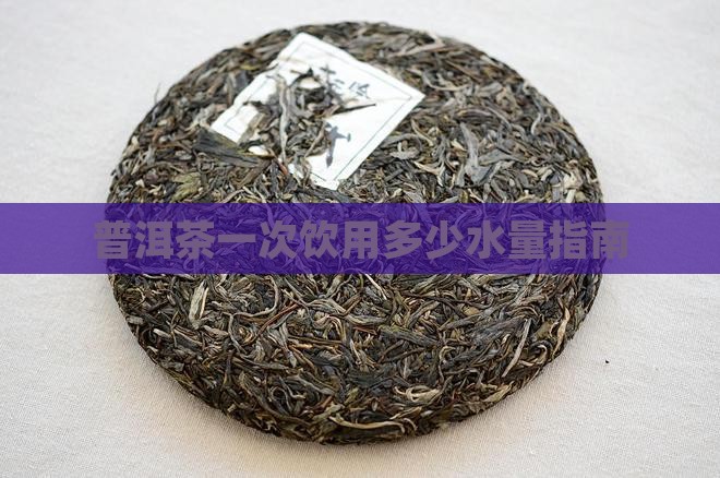 普洱茶一次多少喝多少水