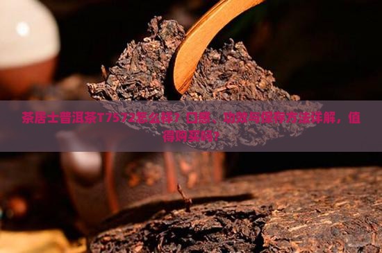 茶居士普洱茶T7572怎么样？口感、功效与保存方法详解，值得购买吗？