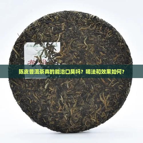 陈皮普洱茶真的能治口臭吗？喝法和效果如何？