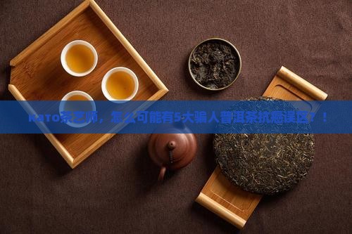  като茶艺师，怎么可能有5大骗人普洱茶抗癌误区？！