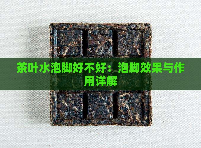 茶叶水泡脚好不好:泡脚效果与作用详解 茶叶水泡脚好不好:泡脚效果与作用详解