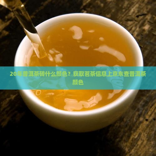 20年普洱茶砖什么颜色？获取茗茶信息上京东查普洱茶颜色