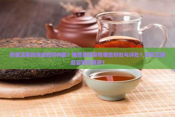 熟普洱茶的味道如何判断？喝熟普洱茶有哪些好处与坏处？如何正确品尝熟普洱茶？
