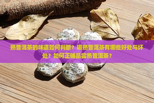 熟普洱茶的味道如何判断？喝熟普洱茶有哪些好处与坏处？如何正确品尝熟普洱茶？