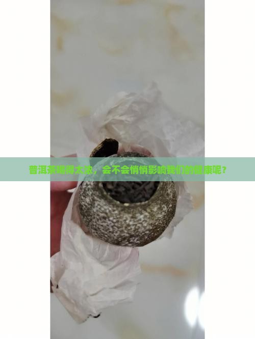 普洱茶喝得太浓，会不会悄悄影响我们的健康呢？