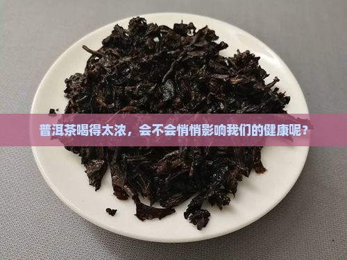 普洱茶喝得太浓，会不会悄悄影响我们的健康呢？