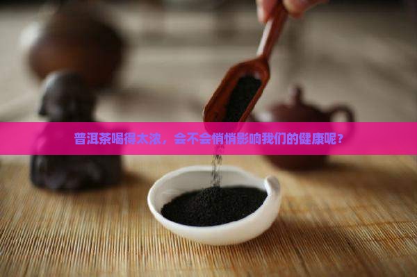 普洱茶喝得太浓，会不会悄悄影响我们的健康呢？