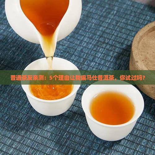 普通茶友亲测：5个理由让我偏马仕普洱茶，你试过吗？