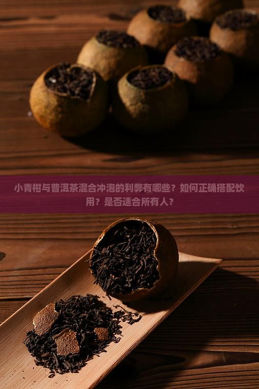 小青柑与普洱茶混合冲泡的利弊有哪些？如何正确搭配饮用？是否适合所有人？