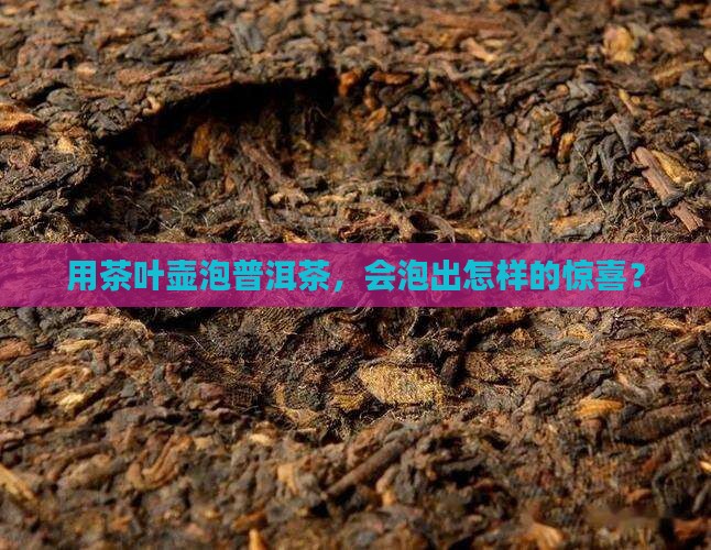 用茶叶壶泡普洱茶，会泡出怎样的惊喜？