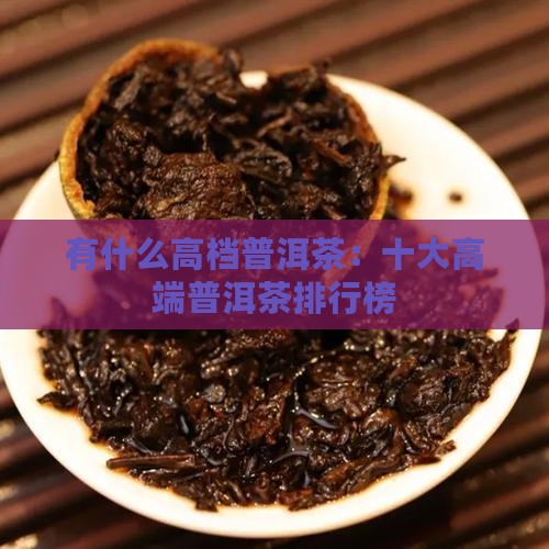 有什么高档普洱茶：十大高端普洱茶排行榜