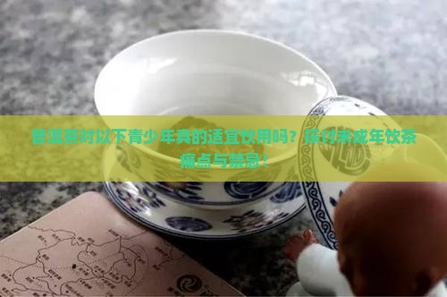 普洱茶对以下青少年真的适宜饮用吗？探讨未成年饮茶痛点与禁忌！