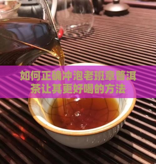 如何正确冲泡老班章普洱茶让其更好喝的方法