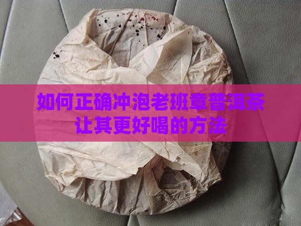 如何正确冲泡老班章普洱茶让其更好喝的方法