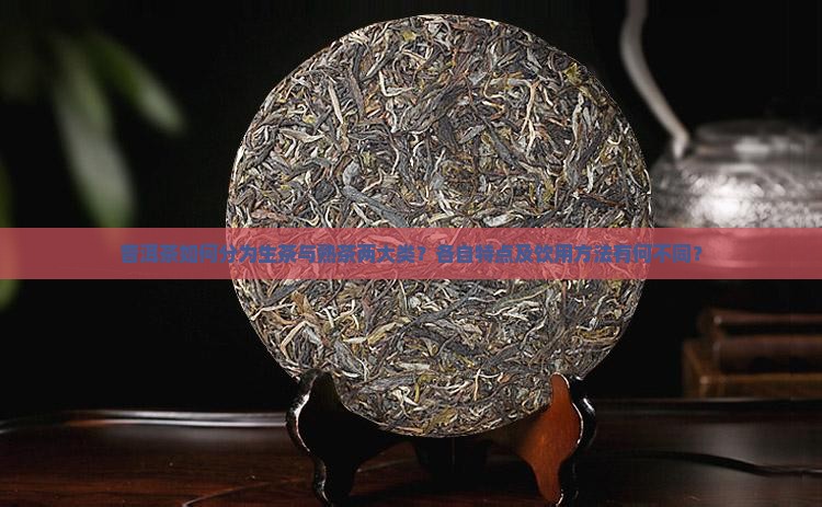 普洱茶如何分为生茶与熟茶两大类？各自特点及饮用方法有何不同？